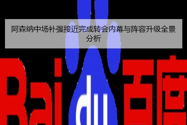 阿森纳中场补强接近完成转会内幕与阵容升级全景分析